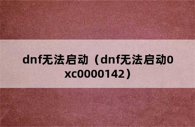 dnf无法启动（dnf无法启动0xc0000142）