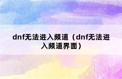 dnf无法进入频道（dnf无法进入频道界面）