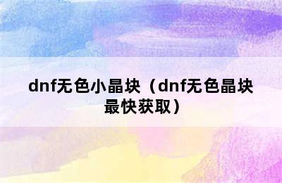 dnf无色小晶块（dnf无色晶块最快获取）