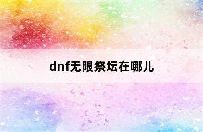 dnf无限祭坛在哪儿