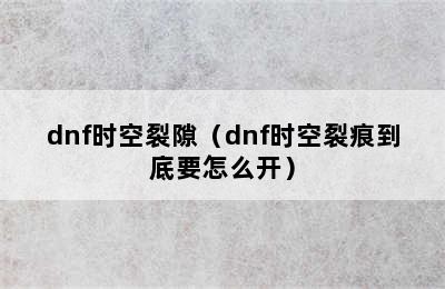 dnf时空裂隙（dnf时空裂痕到底要怎么开）