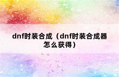 dnf时装合成（dnf时装合成器怎么获得）