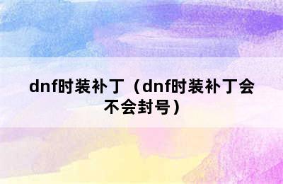 dnf时装补丁（dnf时装补丁会不会封号）