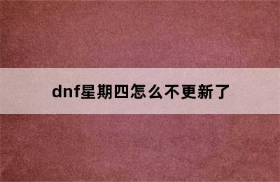 dnf星期四怎么不更新了