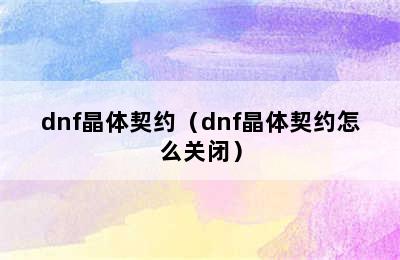 dnf晶体契约（dnf晶体契约怎么关闭）