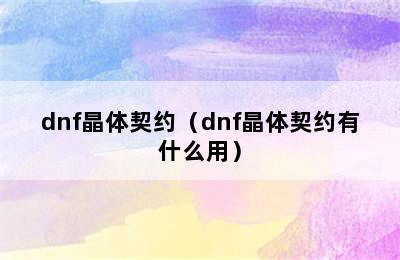 dnf晶体契约（dnf晶体契约有什么用）