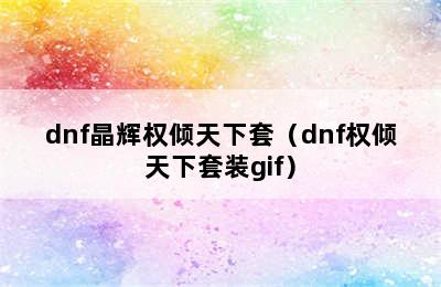 dnf晶辉权倾天下套（dnf权倾天下套装gif）