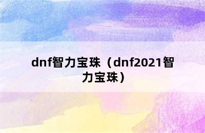 dnf智力宝珠（dnf2021智力宝珠）