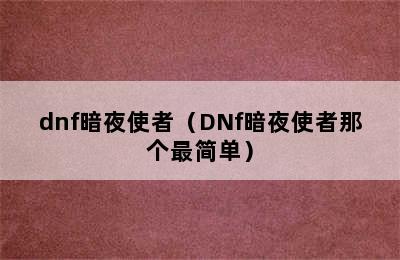 dnf暗夜使者（DNf暗夜使者那个最简单）