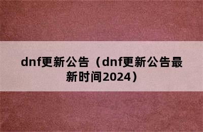 dnf更新公告（dnf更新公告最新时间2024）