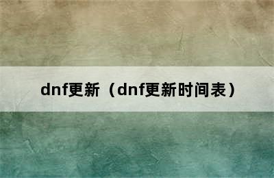 dnf更新（dnf更新时间表）