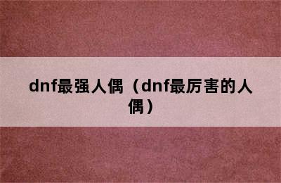 dnf最强人偶（dnf最厉害的人偶）