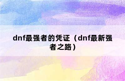 dnf最强者的凭证（dnf最新强者之路）