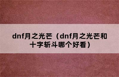 dnf月之光芒（dnf月之光芒和十字斩斗哪个好看）