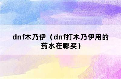 dnf木乃伊（dnf打木乃伊用的药水在哪买）