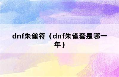 dnf朱雀符（dnf朱雀套是哪一年）