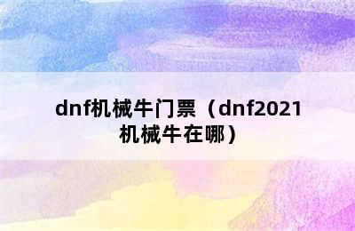 dnf机械牛门票（dnf2021机械牛在哪）