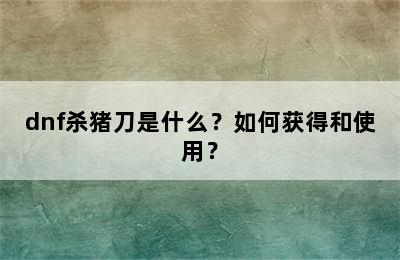 dnf杀猪刀是什么？如何获得和使用？