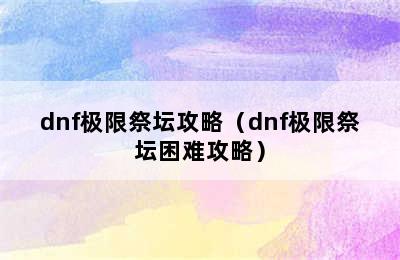 dnf极限祭坛攻略（dnf极限祭坛困难攻略）