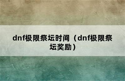 dnf极限祭坛时间（dnf极限祭坛奖励）