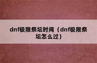 dnf极限祭坛时间（dnf极限祭坛怎么过）