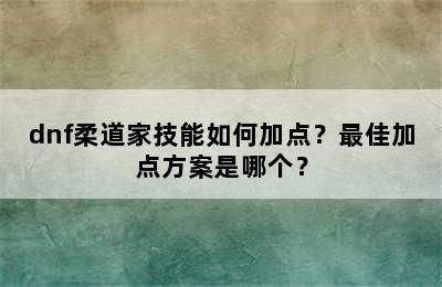 dnf柔道家技能如何加点？最佳加点方案是哪个？