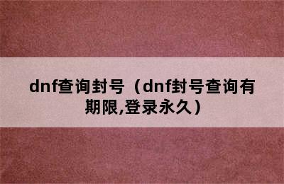 dnf查询封号（dnf封号查询有期限,登录永久）