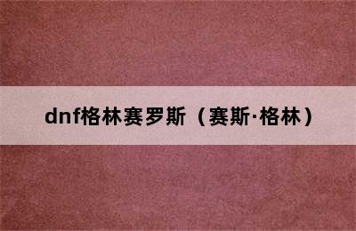 dnf格林赛罗斯（赛斯·格林）