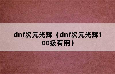 dnf次元光辉（dnf次元光辉100级有用）