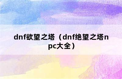 dnf欲望之塔（dnf绝望之塔npc大全）