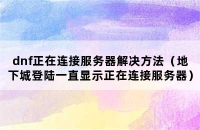 dnf正在连接服务器解决方法（地下城登陆一直显示正在连接服务器）