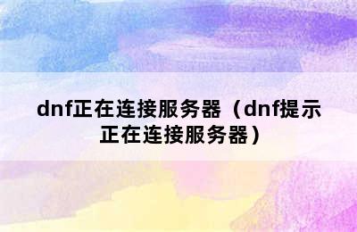 dnf正在连接服务器（dnf提示正在连接服务器）