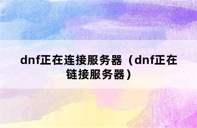 dnf正在连接服务器（dnf正在链接服务器）