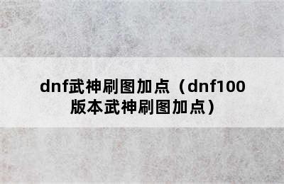 dnf武神刷图加点（dnf100版本武神刷图加点）