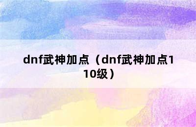 dnf武神加点（dnf武神加点110级）