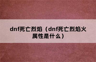 dnf死亡烈焰（dnf死亡烈焰火属性是什么）