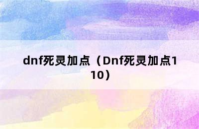 dnf死灵加点（Dnf死灵加点110）