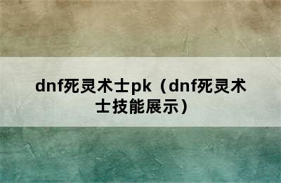 dnf死灵术士pk（dnf死灵术士技能展示）