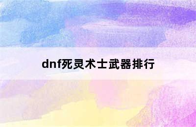 dnf死灵术士武器排行