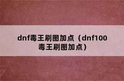 dnf毒王刷图加点（dnf100毒王刷图加点）