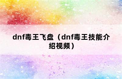 dnf毒王飞盘（dnf毒王技能介绍视频）