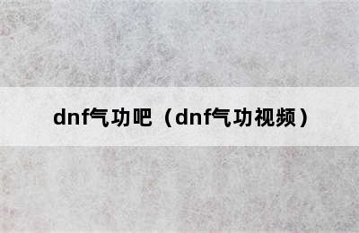 dnf气功吧（dnf气功视频）