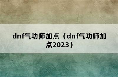 dnf气功师加点（dnf气功师加点2023）