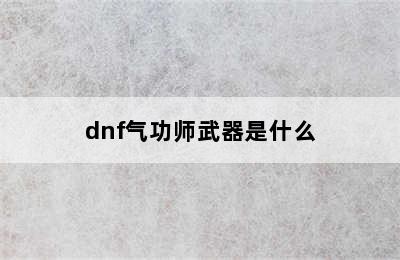 dnf气功师武器是什么