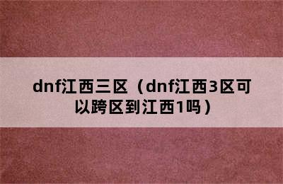 dnf江西三区（dnf江西3区可以跨区到江西1吗）