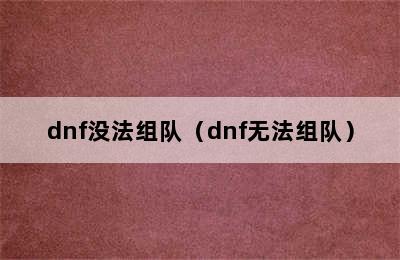 dnf没法组队（dnf无法组队）