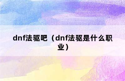 dnf法驱吧（dnf法驱是什么职业）