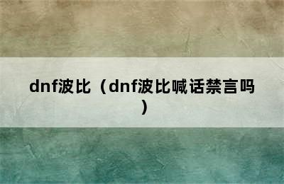 dnf波比（dnf波比喊话禁言吗）