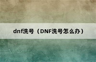 dnf洗号（DNF洗号怎么办）