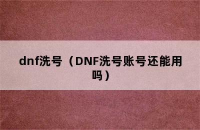 dnf洗号（DNF洗号账号还能用吗）